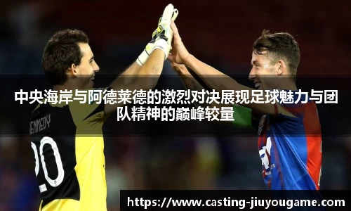 中央海岸与阿德莱德的激烈对决展现足球魅力与团队精神的巅峰较量