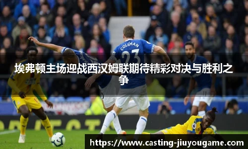 埃弗顿主场迎战西汉姆联期待精彩对决与胜利之争